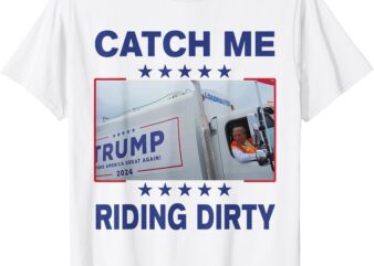 Catch Me Riding Dirty Funny Garbage For Trump Supporter 2024 T-Shirt