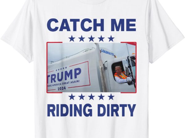 Catch me riding dirty funny garbage for trump supporter 2024 t-shirt