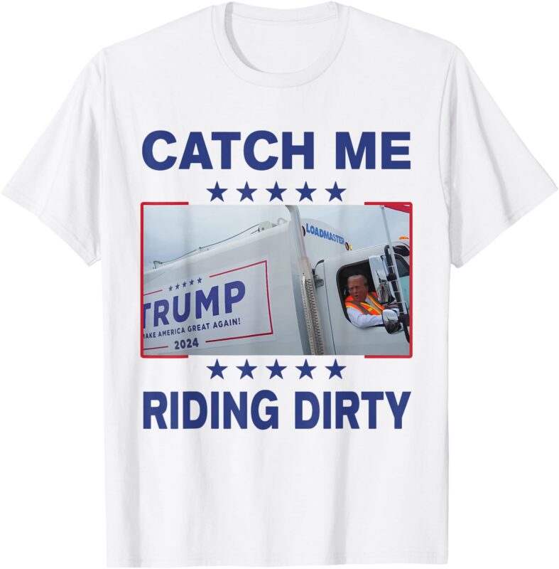 Catch Me Riding Dirty Funny Garbage For Trump Supporter 2024 T-Shirt