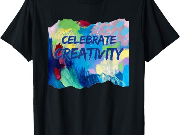 Celebrate creativity t-shirt