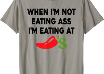 When I’m Not Eating Ass I’m Eating At Chilli’s T-Shirt