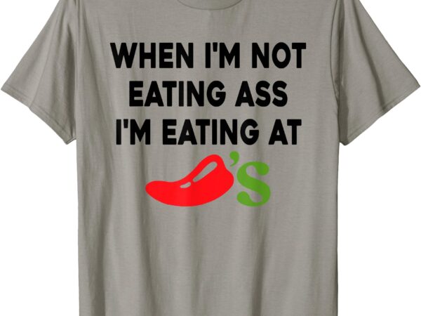 When i’m not eating ass i’m eating at chilli’s t-shirt