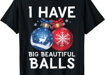 Christmas Men’s Funny Tees I Have Big Beautiful Balls Xmas T-Shirt