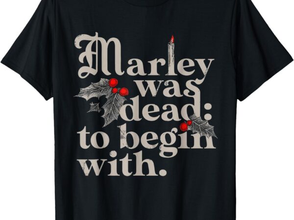 Christmas t-shirt marley was dead: to begin with