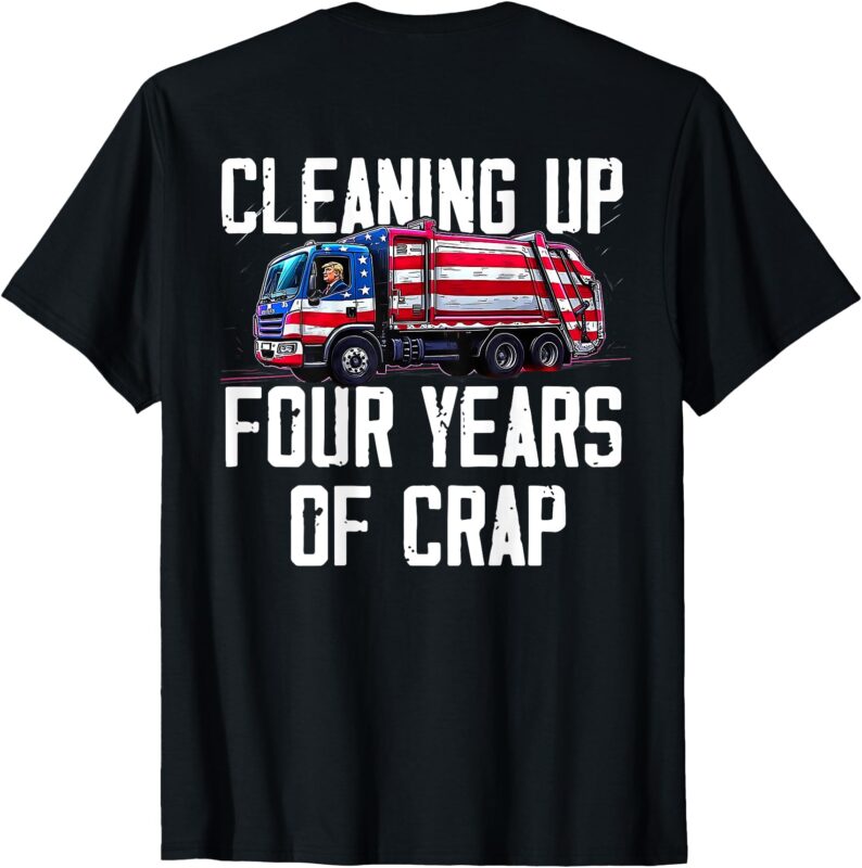 Cleaning Up Four Years of Crap Funny Trump Garbage (ON BACK) T-Shirt