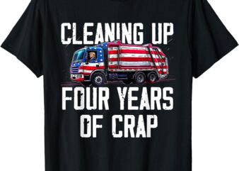 Cleaning Up Four Years of Crap Funny Trump Garbage Truck T-Shirt