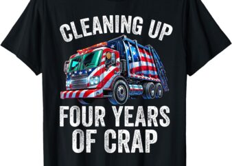 Cleaning Up Four Years of Crap Funny Trump Garbage Truck T-Shirt