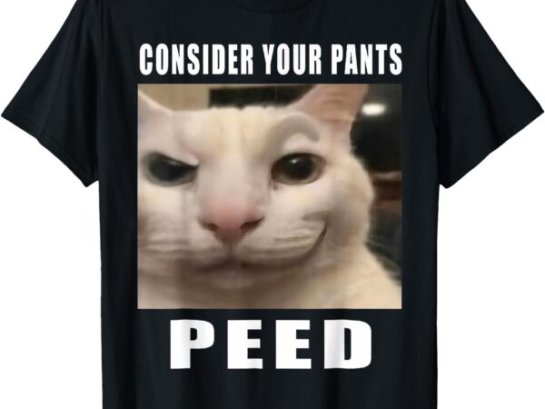 Consider your pants peed silly cat meme men women t-shirt