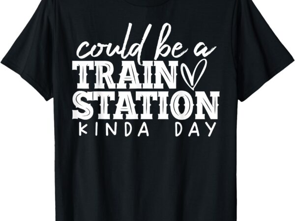 Could be a train station kinda day t-shirt