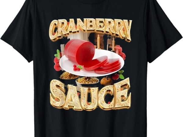 Cranberry sauce rap funny for men women t-shirt