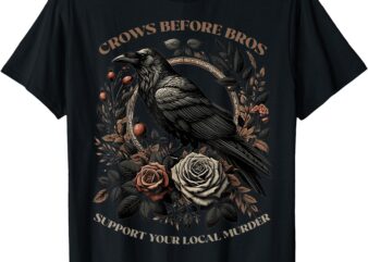 Crows Before Bros Support Your Local Murder T-Shirt