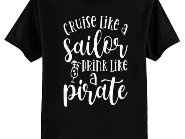 Cruise like a sailor drink like a pirate cruise vacation funny t-shirt