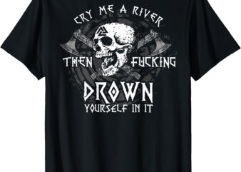 Cry Me A River Then Fucking Drown Yourself In It (on back) T-Shirt