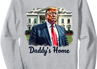 Daddys home trump's historic return to the white house sweatshirt