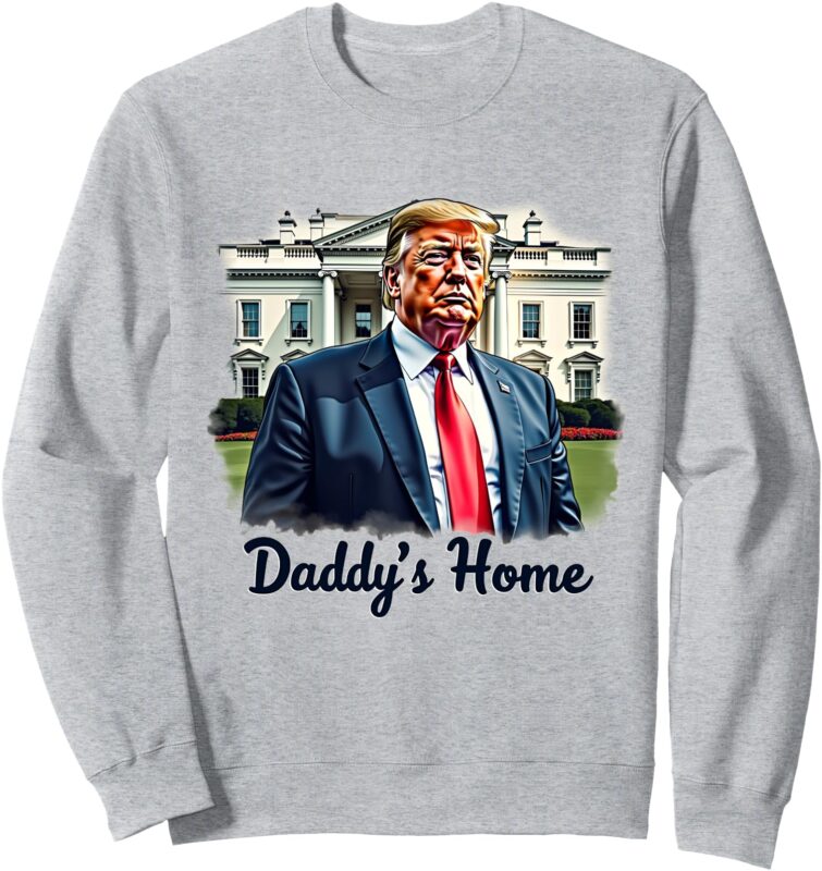 Daddys Home Trump’s historic return to the White House Sweatshirt