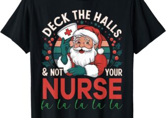 Deck The Halls And Not Your Nurse1 Christmas Funny Santa T-Shirt