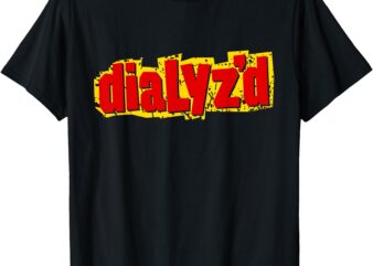 Dialyzed, a Funny Dialysis Shirt and Dialysis Patient T-Shirt