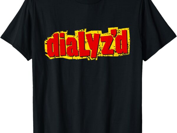 Dialyzed, a funny dialysis shirt and dialysis patient t-shirt