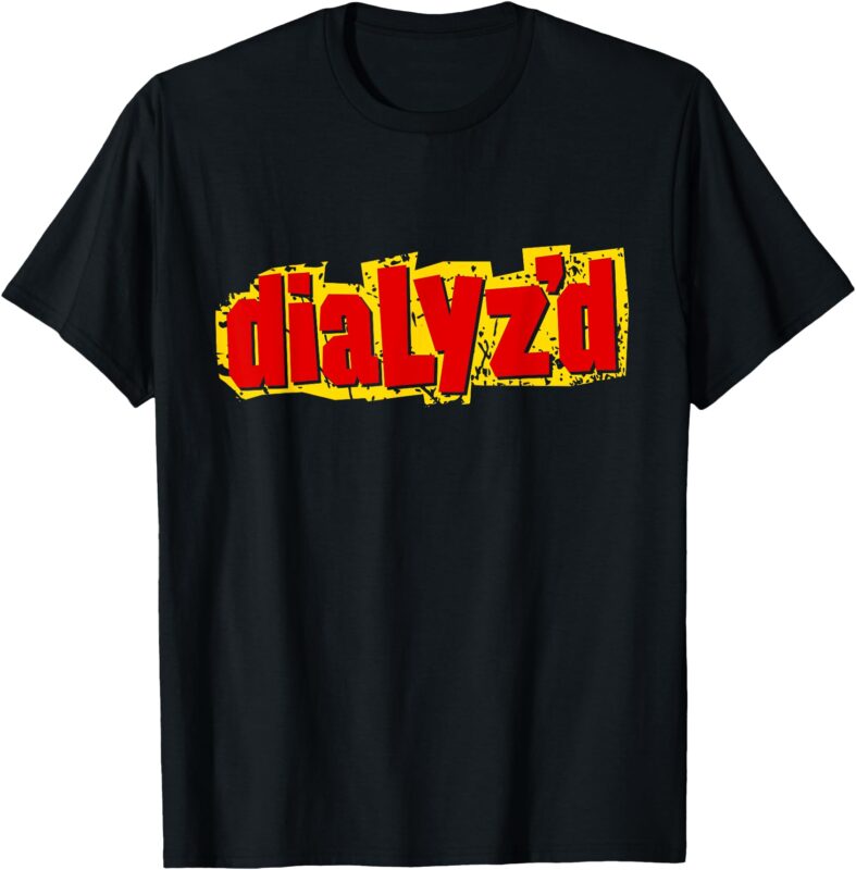 Dialyzed, a Funny Dialysis Shirt and Dialysis Patient T-Shirt