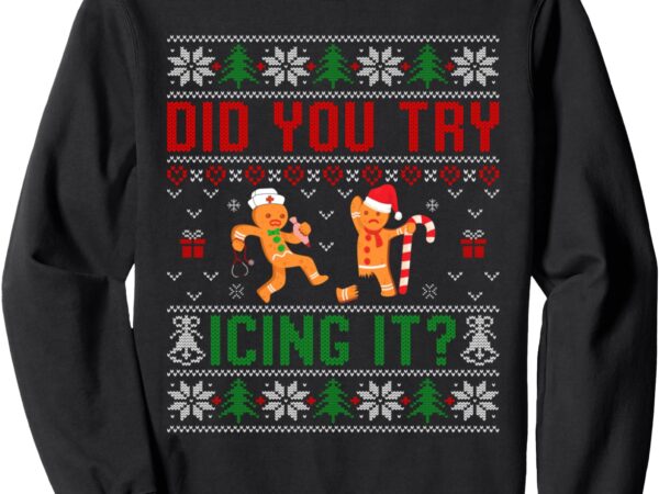 Did you try icing it funny nurse ugly christmas sweater sweatshirt