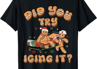 Did You Try Icing It ICU Nurse Christmas Gingerbread T-Shirt