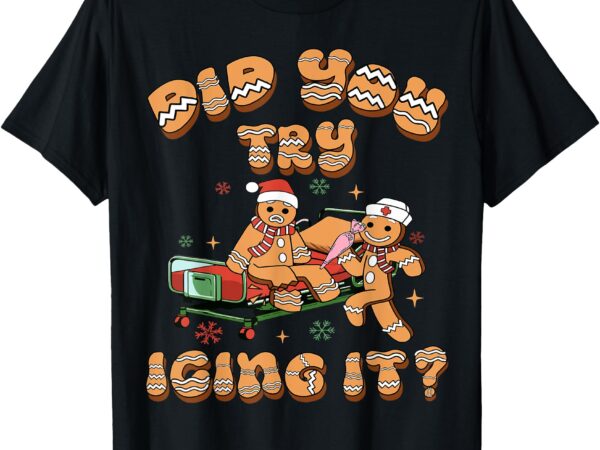 Did you try icing it icu nurse christmas gingerbread t-shirt