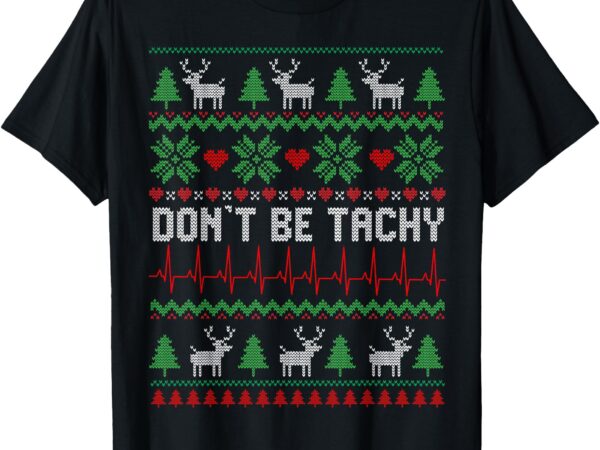 Don’t be tachy cardiac nurse ugly christmas cardiac icu xmas t-shirt