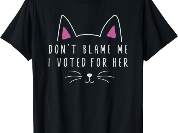 Don’t blame me i voted for her funny political kamala 2024 t-shirt