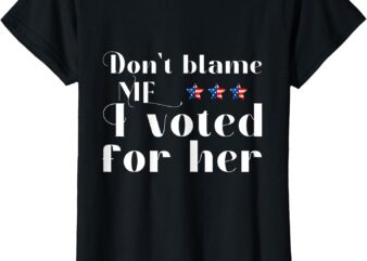 Don’t Blame Me I Voted For Her Kamala Harris Design T-Shirt