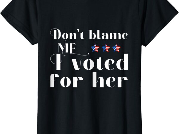 Don’t blame me i voted for her kamala harris design t-shirt