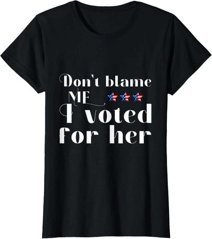 Don’t Blame Me I Voted For Her Kamala Harris Design T-Shirt