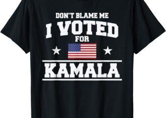 Dont Blame Me I Voted For Kamala Harris T-Shirt