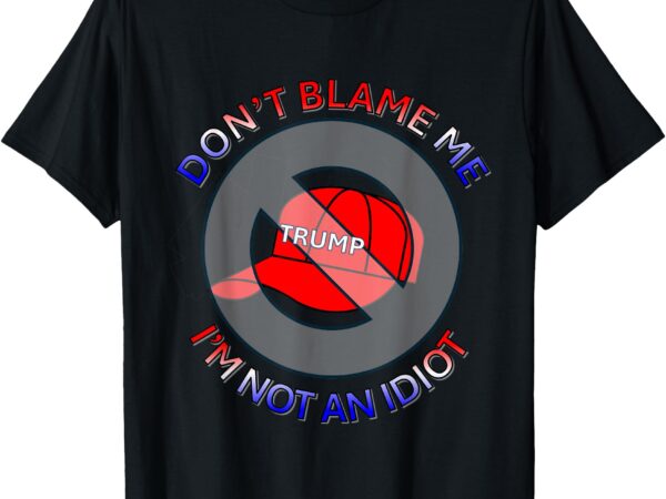 Don’t blame me, i’m not an idiot – anti-trump red hat design t-shirt