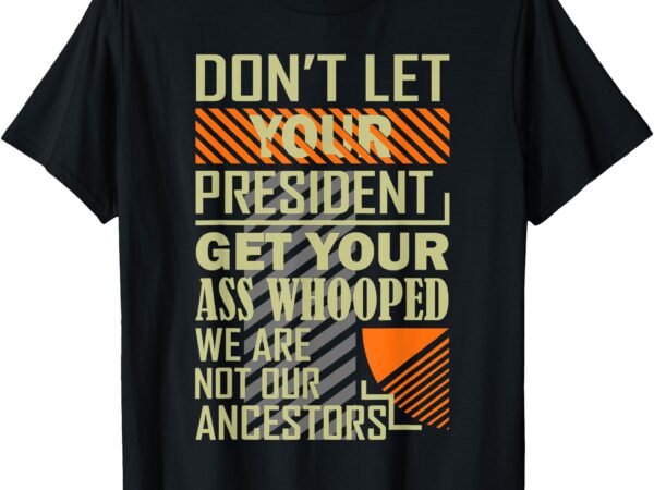 Don’t let your president get your ass whooped t-shirt