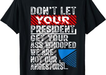 Don’t Let Your President Get Your Ass Whooped T-Shirt