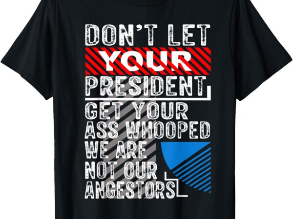 Don’t let your president get your ass whooped t-shirt