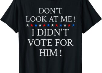 Don’t Look At Me ! I Didn’t Vote For Him ! T-Shirt