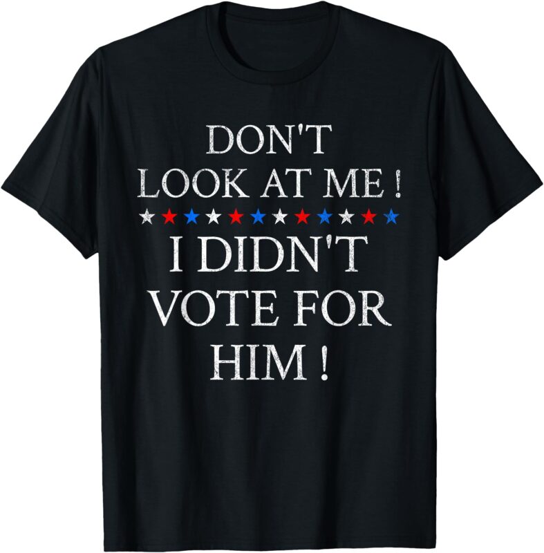 Don’t Look At Me ! I Didn’t Vote For Him ! T-Shirt