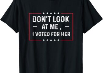 Don’t Look At Me, I Voted For Her Harris Madam President T-Shirt