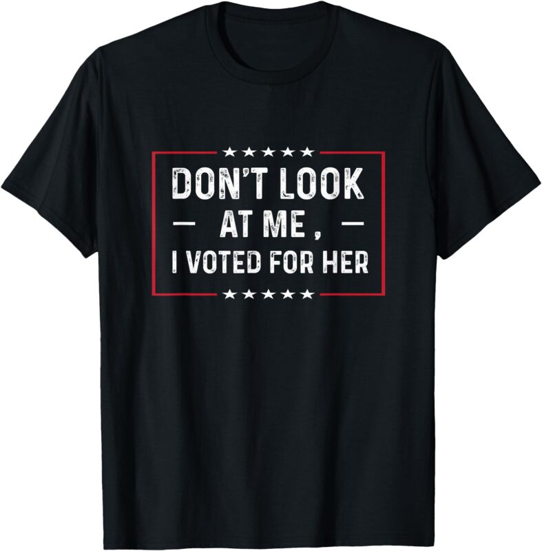 Don’t Look At Me, I Voted For Her Harris Madam President T-Shirt