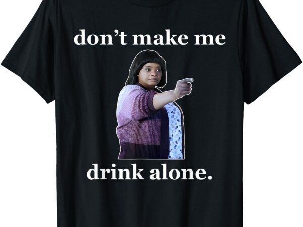 Don’t make me drink alone funny t-shirt