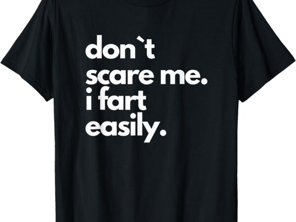 Don`t scare me i fart easily funny t-shirt