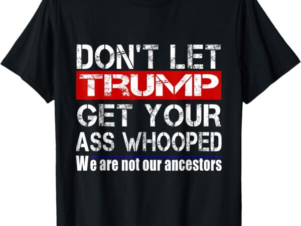 Don’t let your president get your ass whooped t-shirt