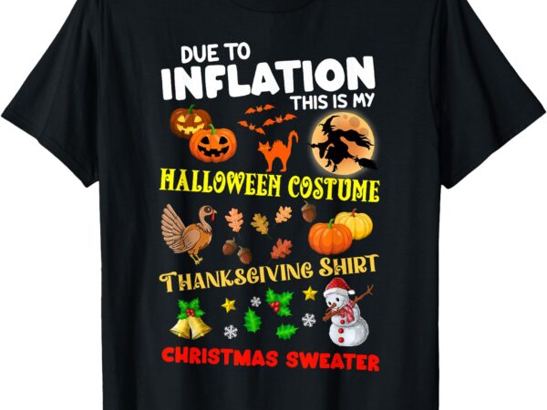 Due to inflation this is my halloween thanksgiving xmas t-shirt