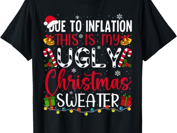 Due to inflation ugly christmas sweater funny xmas holiday t-shirt