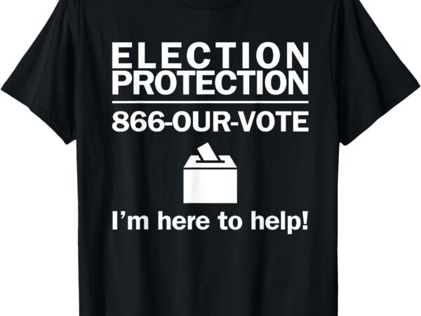 Election protection i’m here to help vote society t-shirt