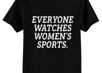 Everyone watches Women’s Sports T-Shirt