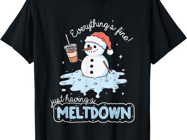 Everything’s fine just having meltdown snowman winter t-shirt