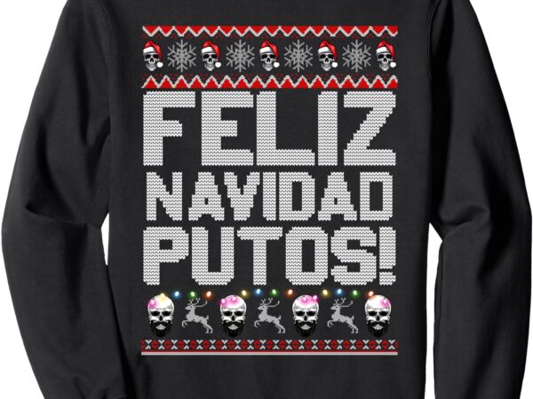 Feliz navidad putos funny mexican ugly christmas party gift sweatshirt