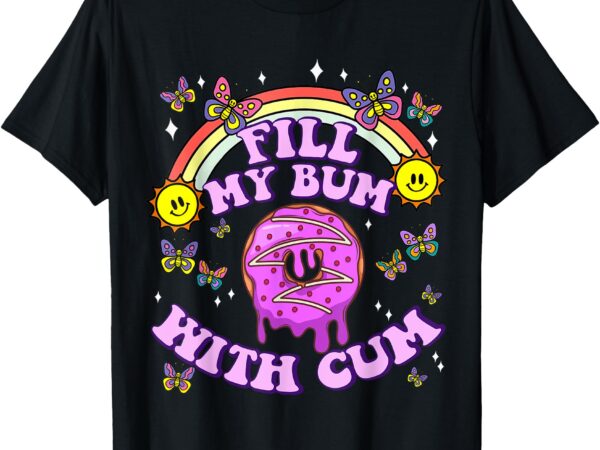 Fill my bum with cum funny donut embarrassing adult humor t-shirt